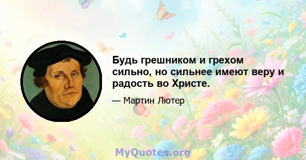 Будь грешником и грехом сильно, но сильнее имеют веру и радость во Христе.