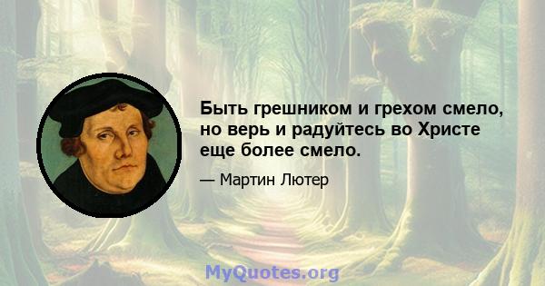 Быть грешником и грехом смело, но верь и радуйтесь во Христе еще более смело.