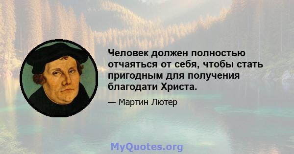 Человек должен полностью отчаяться от себя, чтобы стать пригодным для получения благодати Христа.