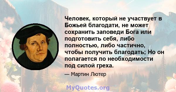 Человек, который не участвует в Божьей благодати, не может сохранить заповеди Бога или подготовить себя, либо полностью, либо частично, чтобы получить благодать; Но он полагается по необходимости под силой греха.