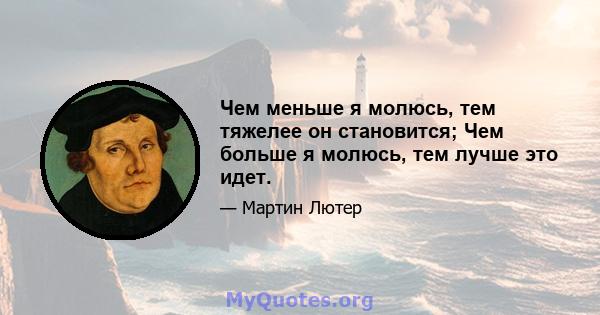 Чем меньше я молюсь, тем тяжелее он становится; Чем больше я молюсь, тем лучше это идет.