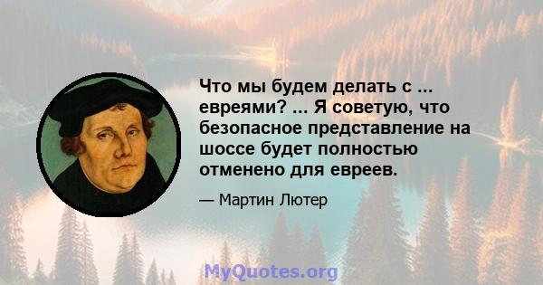 Что мы будем делать с ... евреями? ... Я советую, что безопасное представление на шоссе будет полностью отменено для евреев.