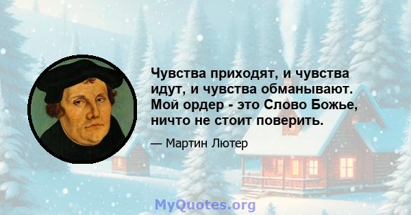 Чувства приходят, и чувства идут, и чувства обманывают. Мой ордер - это Слово Божье, ничто не стоит поверить.