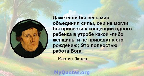 Даже если бы весь мир объединил силы, они не могли бы привести к концепции одного ребенка в утробе какой -либо женщины и не приведут к его рождению; Это полностью работа Бога.