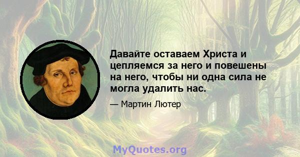 Давайте оставаем Христа и цепляемся за него и повешены на него, чтобы ни одна сила не могла удалить нас.