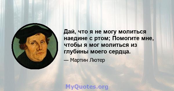 Дай, что я не могу молиться наедине с ртом; Помогите мне, чтобы я мог молиться из глубины моего сердца.