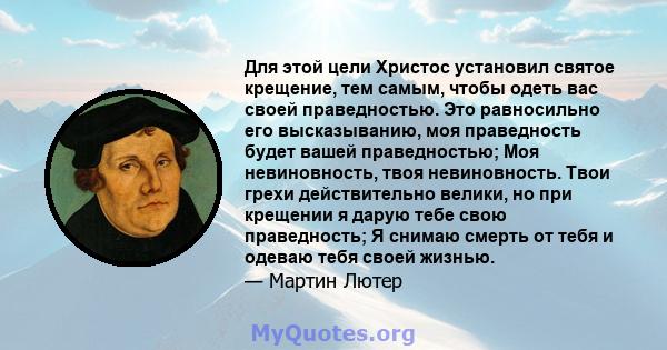 Для этой цели Христос установил святое крещение, тем самым, чтобы одеть вас своей праведностью. Это равносильно его высказыванию, моя праведность будет вашей праведностью; Моя невиновность, твоя невиновность. Твои грехи 