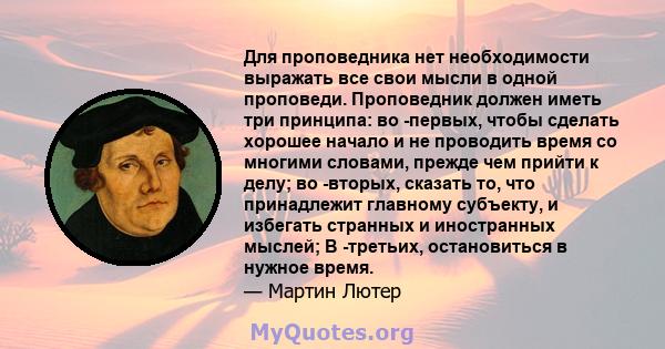 Для проповедника нет необходимости выражать все свои мысли в одной проповеди. Проповедник должен иметь три принципа: во -первых, чтобы сделать хорошее начало и не проводить время со многими словами, прежде чем прийти к