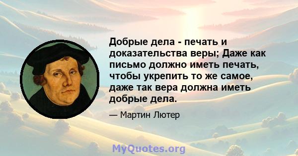 Добрые дела - печать и доказательства веры; Даже как письмо должно иметь печать, чтобы укрепить то же самое, даже так вера должна иметь добрые дела.