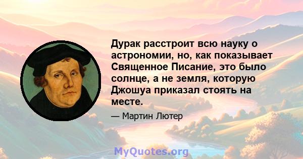 Дурак расстроит всю науку о астрономии, но, как показывает Священное Писание, это было солнце, а не земля, которую Джошуа приказал стоять на месте.