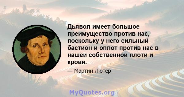 Дьявол имеет большое преимущество против нас, поскольку у него сильный бастион и оплот против нас в нашей собственной плоти и крови.