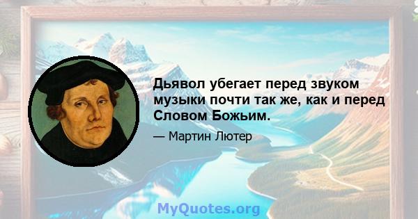 Дьявол убегает перед звуком музыки почти так же, как и перед Словом Божьим.