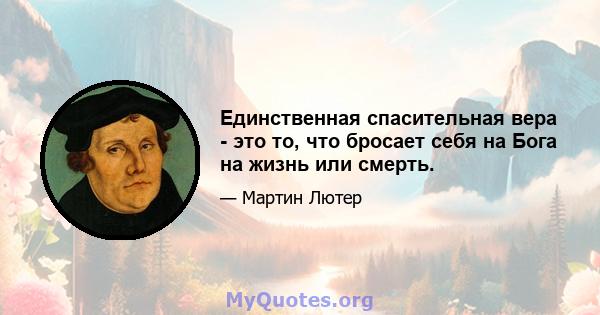 Единственная спасительная вера - это то, что бросает себя на Бога на жизнь или смерть.