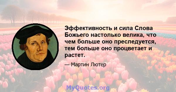 Эффективность и сила Слова Божьего настолько велика, что чем больше оно преследуется, тем больше оно процветает и растет.