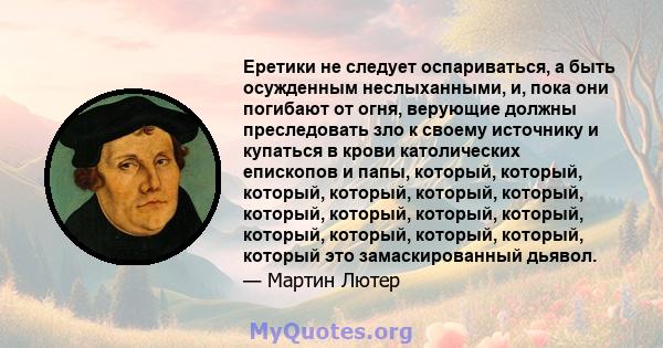 Еретики не следует оспариваться, а быть осужденным неслыханными, и, пока они погибают от огня, верующие должны преследовать зло к своему источнику и купаться в крови католических епископов и папы, который, который,