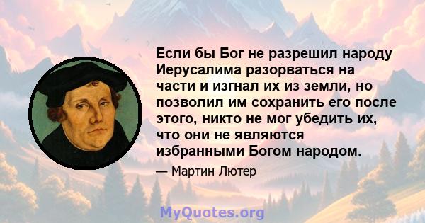 Если бы Бог не разрешил народу Иерусалима разорваться на части и изгнал их из земли, но позволил им сохранить его после этого, никто не мог убедить их, что они не являются избранными Богом народом.