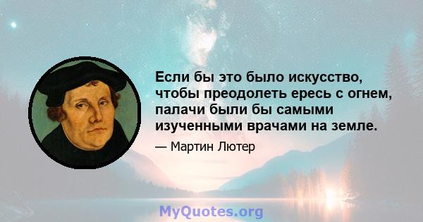 Если бы это было искусство, чтобы преодолеть ересь с огнем, палачи были бы самыми изученными врачами на земле.