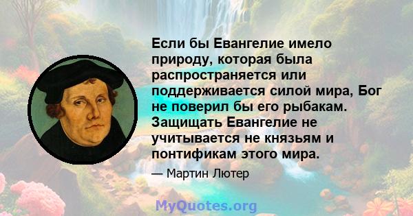 Если бы Евангелие имело природу, которая была распространяется или поддерживается силой мира, Бог не поверил бы его рыбакам. Защищать Евангелие не учитывается не князьям и понтификам этого мира.