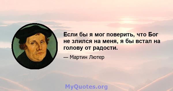 Если бы я мог поверить, что Бог не злился на меня, я бы встал на голову от радости.