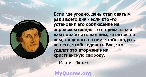 Если где угодно, день стал святым ради всего дня - если кто -то установил его соблюдение на еврейском фонде, то я приказываю вам поработать над ним, кататься на нем, танцевать на нем, чтобы подать на него, чтобы сделать 