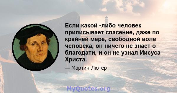 Если какой -либо человек приписывает спасение, даже по крайней мере, свободной воле человека, он ничего не знает о благодати, и он не узнал Иисуса Христа.