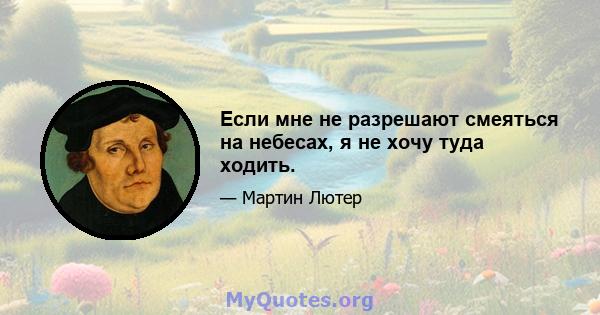 Если мне не разрешают смеяться на небесах, я не хочу туда ходить.