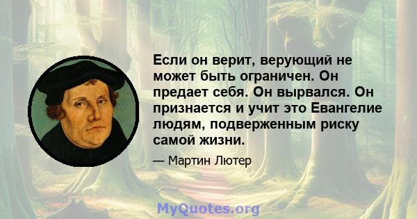 Если он верит, верующий не может быть ограничен. Он предает себя. Он вырвался. Он признается и учит это Евангелие людям, подверженным риску самой жизни.