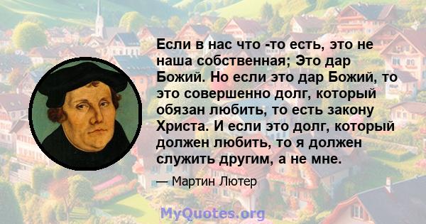 Если в нас что -то есть, это не наша собственная; Это дар Божий. Но если это дар Божий, то это совершенно долг, который обязан любить, то есть закону Христа. И если это долг, который должен любить, то я должен служить