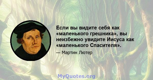 Если вы видите себя как «маленького грешника», вы неизбежно увидите Иисуса как «маленького Спасителя».