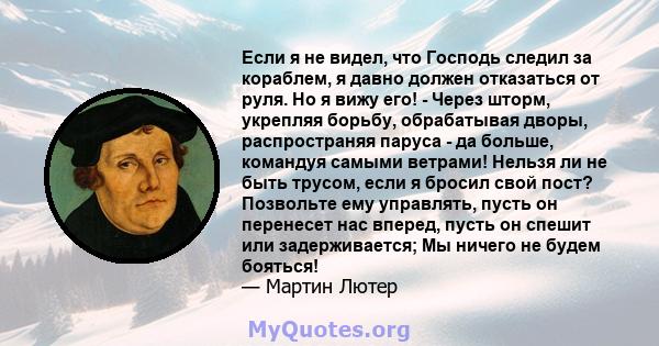 Если я не видел, что Господь следил за кораблем, я давно должен отказаться от руля. Но я вижу его! - Через шторм, укрепляя борьбу, обрабатывая дворы, распространяя паруса - да больше, командуя самыми ветрами! Нельзя ли