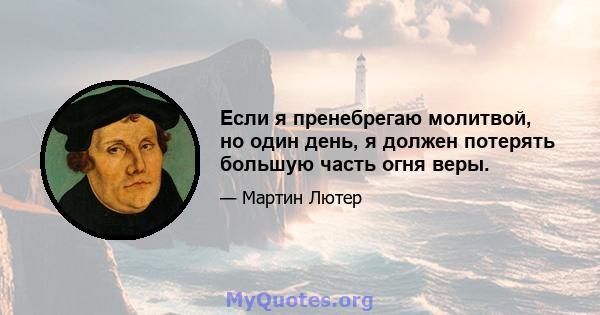 Если я пренебрегаю молитвой, но один день, я должен потерять большую часть огня веры.