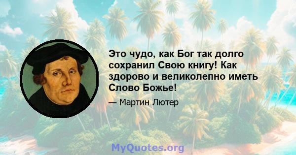 Это чудо, как Бог так долго сохранил Свою книгу! Как здорово и великолепно иметь Слово Божье!