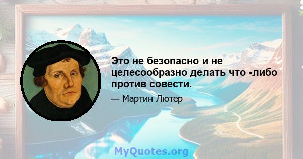 Это не безопасно и не целесообразно делать что -либо против совести.