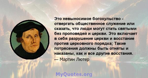 Это невыносимое богохульство - отвергать общественное служение или сказать, что люди могут стать святыми без проповедей и церкви. Это включает в себя разрушение церкви и восстание против церковного порядка; Такие