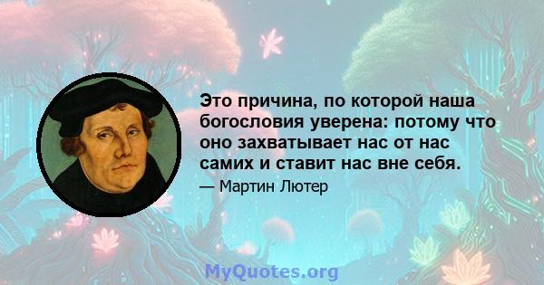 Это причина, по которой наша богословия уверена: потому что оно захватывает нас от нас самих и ставит нас вне себя.