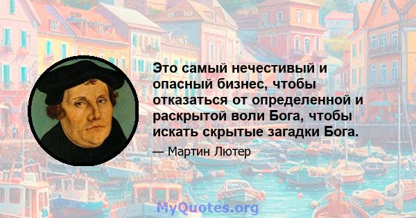 Это самый нечестивый и опасный бизнес, чтобы отказаться от определенной и раскрытой воли Бога, чтобы искать скрытые загадки Бога.