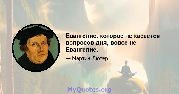 Евангелие, которое не касается вопросов дня, вовсе не Евангелие.