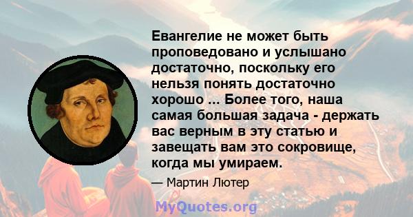 Евангелие не может быть проповедовано и услышано достаточно, поскольку его нельзя понять достаточно хорошо ... Более того, наша самая большая задача - держать вас верным в эту статью и завещать вам это сокровище, когда