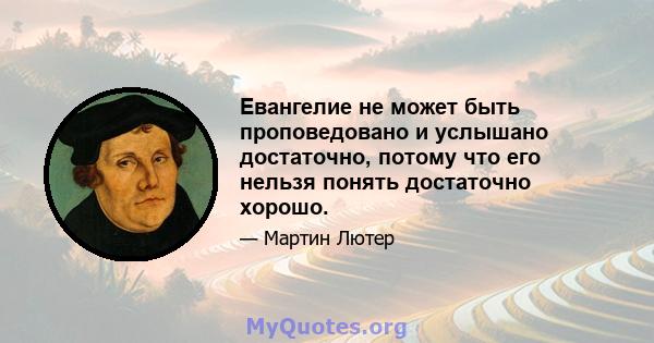 Евангелие не может быть проповедовано и услышано достаточно, потому что его нельзя понять достаточно хорошо.