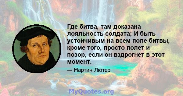 Где битва, там доказана лояльность солдата; И быть устойчивым на всем поле битвы, кроме того, просто полет и позор, если он вздрогнет в этот момент.