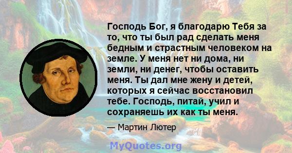 Господь Бог, я благодарю Тебя за то, что ты был рад сделать меня бедным и страстным человеком на земле. У меня нет ни дома, ни земли, ни денег, чтобы оставить меня. Ты дал мне жену и детей, которых я сейчас восстановил