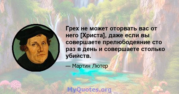 Грех не может оторвать вас от него [Христа], даже если вы совершаете прелюбодеяние сто раз в день и совершаете столько убийств.