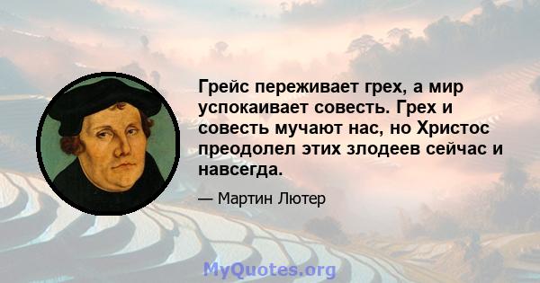 Грейс переживает грех, а мир успокаивает совесть. Грех и совесть мучают нас, но Христос преодолел этих злодеев сейчас и навсегда.