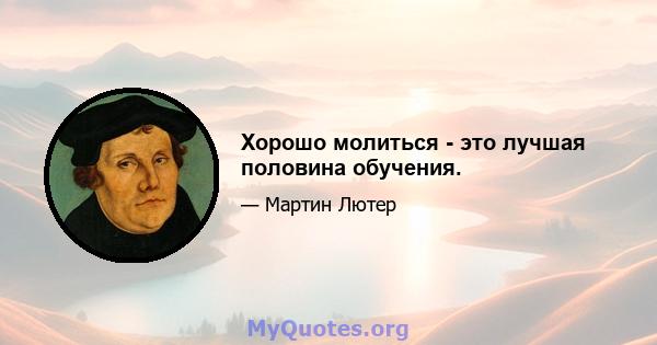 Хорошо молиться - это лучшая половина обучения.