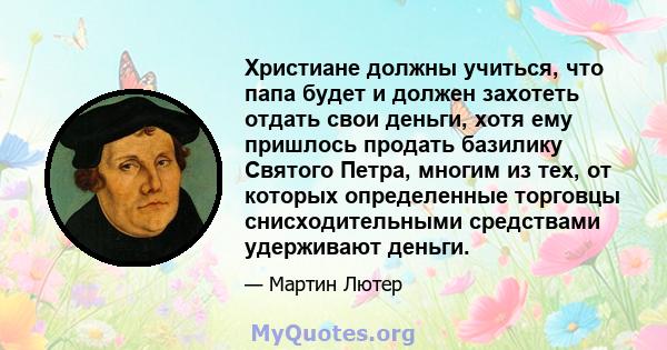 Христиане должны учиться, что папа будет и должен захотеть отдать свои деньги, хотя ему пришлось продать базилику Святого Петра, многим из тех, от которых определенные торговцы снисходительными средствами удерживают