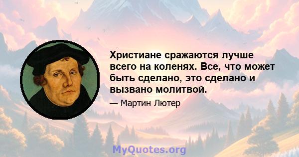 Христиане сражаются лучше всего на коленях. Все, что может быть сделано, это сделано и вызвано молитвой.