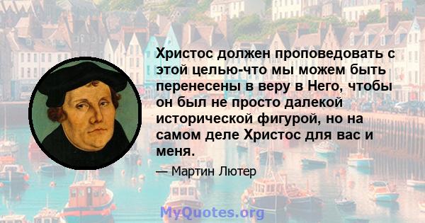 Христос должен проповедовать с этой целью-что мы можем быть перенесены в веру в Него, чтобы он был не просто далекой исторической фигурой, но на самом деле Христос для вас и меня.