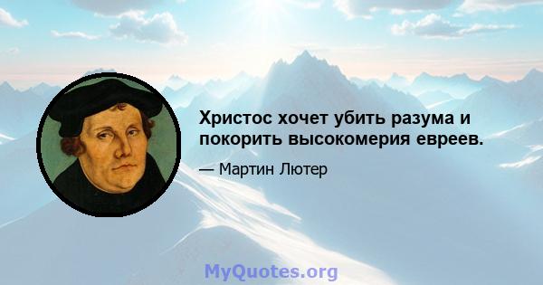 Христос хочет убить разума и покорить высокомерия евреев.