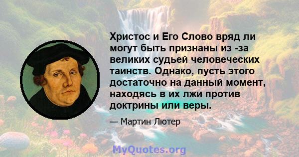 Христос и Его Слово вряд ли могут быть признаны из -за великих судьей человеческих таинств. Однако, пусть этого достаточно на данный момент, находясь в их лжи против доктрины или веры.