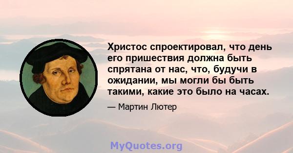 Христос спроектировал, что день его пришествия должна быть спрятана от нас, что, будучи в ожидании, мы могли бы быть такими, какие это было на часах.